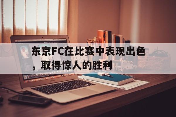 东京FC在比赛中表现出色，取得惊人的胜利的简单介绍